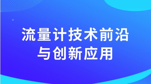 【网课征集令】集结智慧 共话流量计技术前沿与创新应用